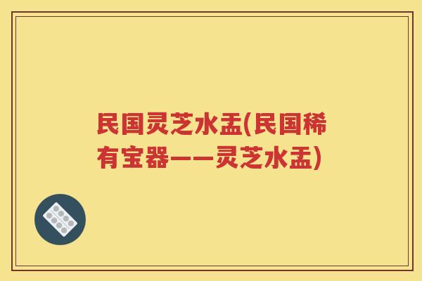 民国灵芝水盂(民国稀有宝器——灵芝水盂)
