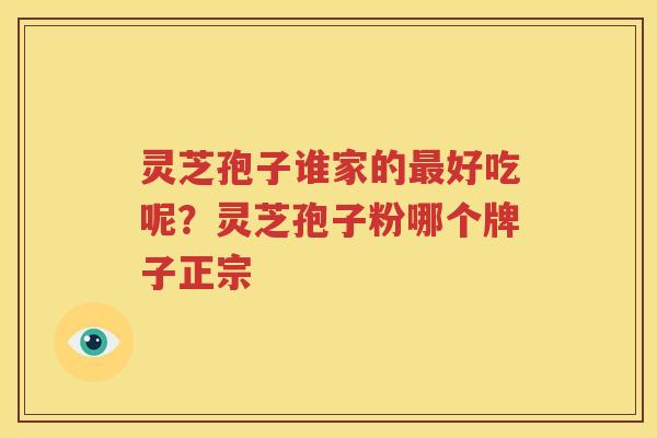 灵芝孢子谁家的最好吃呢？灵芝孢子粉哪个牌子正宗