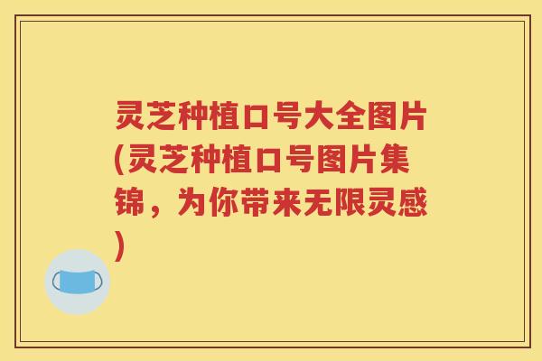 灵芝种植口号大全图片(灵芝种植口号图片集锦，为你带来无限灵感)