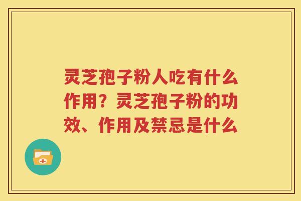 灵芝孢子粉人吃有什么作用？灵芝孢子粉的功效、作用及禁忌是什么