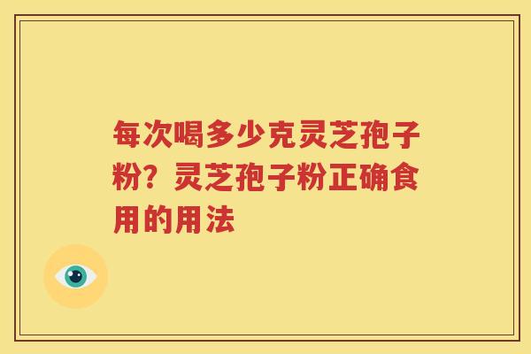 每次喝多少克灵芝孢子粉？灵芝孢子粉正确食用的用法