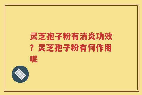 灵芝孢子粉有消炎功效？灵芝孢子粉有何作用呢