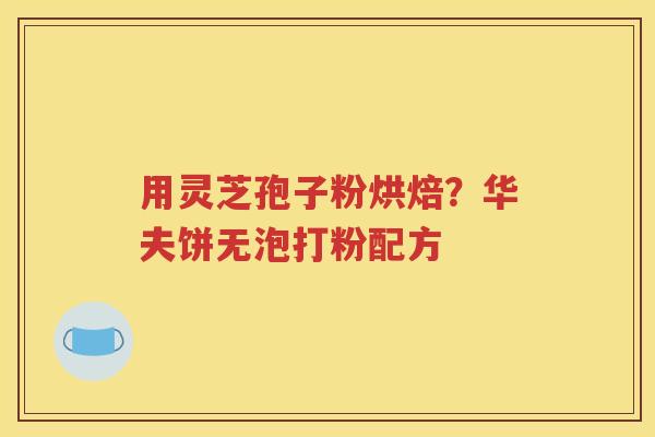 用灵芝孢子粉烘焙？华夫饼无泡打粉配方