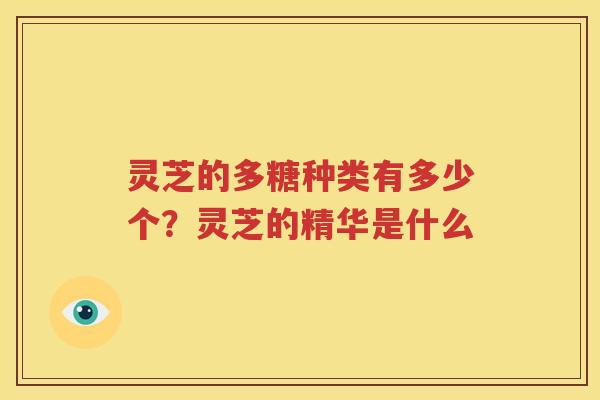 灵芝的多糖种类有多少个？灵芝的精华是什么