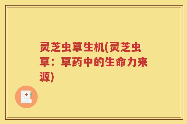 灵芝虫草生机(灵芝虫草：草药中的生命力来源)