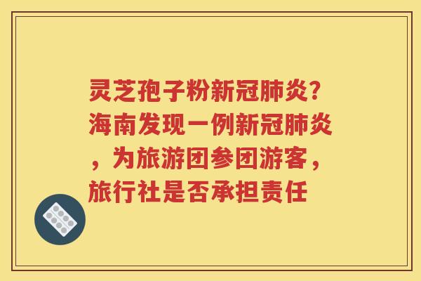 灵芝孢子粉新冠肺炎？海南发现一例新冠肺炎，为旅游团参团游客，旅行社是否承担责任