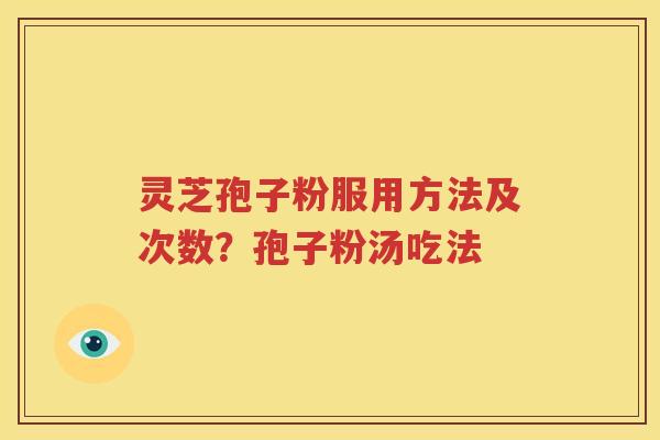 灵芝孢子粉服用方法及次数？孢子粉汤吃法