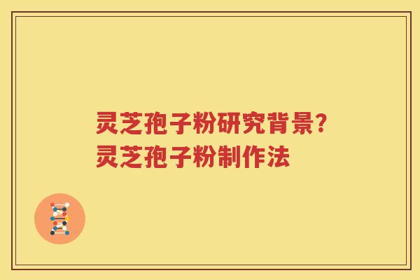 灵芝孢子粉研究背景？灵芝孢子粉制作法