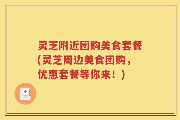 灵芝附近团购美食套餐(灵芝周边美食团购，优惠套餐等你来！)