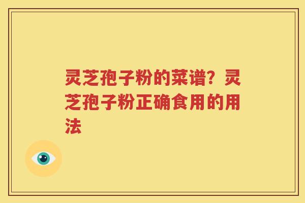 灵芝孢子粉的菜谱？灵芝孢子粉正确食用的用法