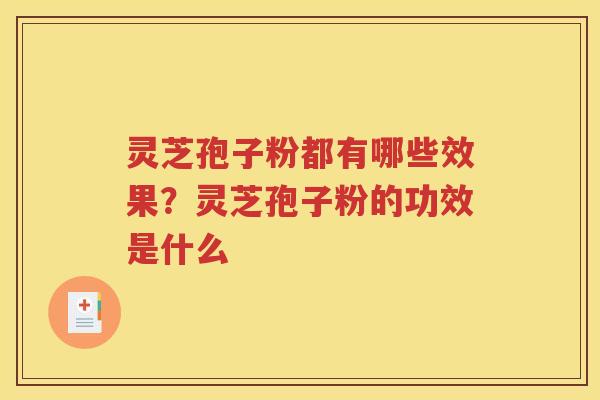 灵芝孢子粉都有哪些效果？灵芝孢子粉的功效是什么