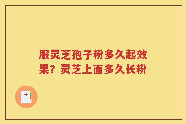 服灵芝孢子粉多久起效果？灵芝上面多久长粉