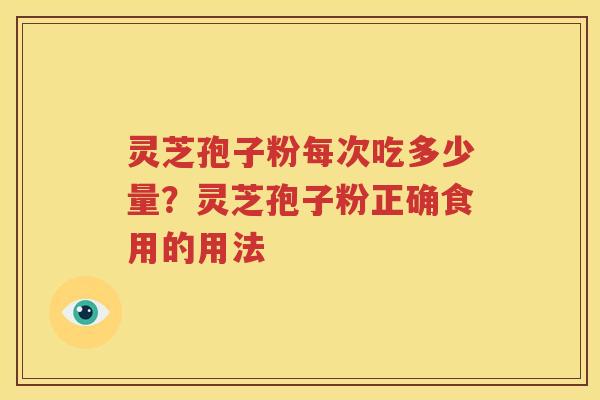 灵芝孢子粉每次吃多少量？灵芝孢子粉正确食用的用法