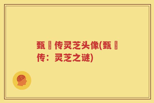 甄嬛传灵芝头像(甄嬛传：灵芝之谜)