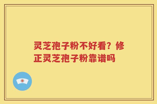 灵芝孢子粉不好看？修正灵芝孢子粉靠谱吗