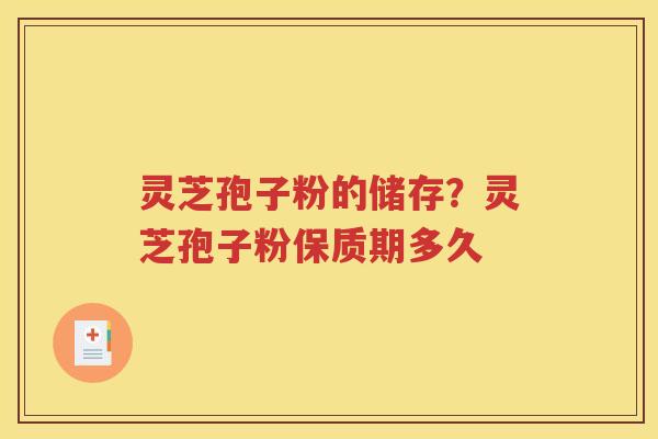 灵芝孢子粉的储存？灵芝孢子粉保质期多久
