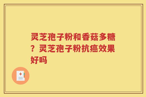 灵芝孢子粉和香菇多糖？灵芝孢子粉抗癌效果好吗