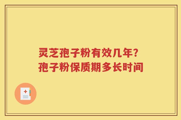 灵芝孢子粉有效几年？孢子粉保质期多长时间