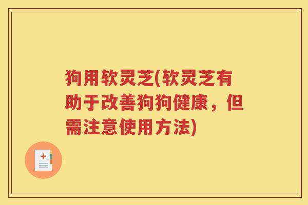 狗用软灵芝(软灵芝有助于改善狗狗健康，但需注意使用方法)