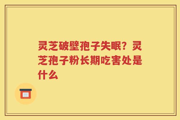 灵芝破壁孢子失眠？灵芝孢子粉长期吃害处是什么