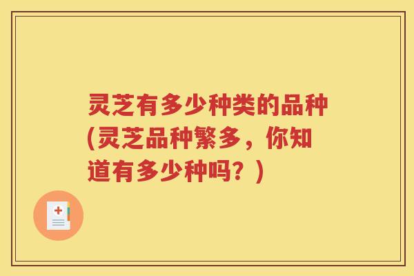 灵芝有多少种类的品种(灵芝品种繁多，你知道有多少种吗？)