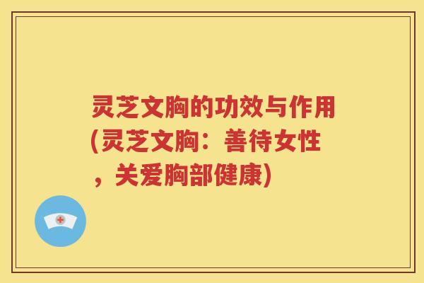 灵芝文胸的功效与作用(灵芝文胸：善待女性，关爱胸部健康)