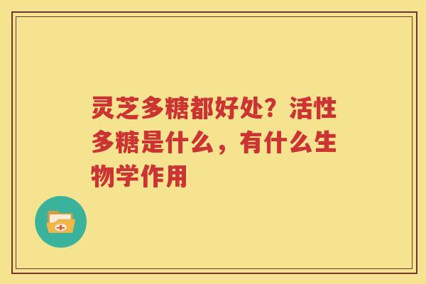 灵芝多糖都好处？活性多糖是什么，有什么生物学作用