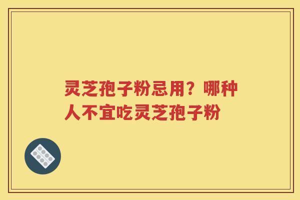 灵芝孢子粉忌用？哪种人不宜吃灵芝孢子粉
