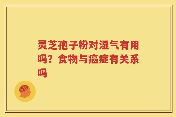 灵芝孢子粉对湿气有用吗？食物与癌症有关系吗
