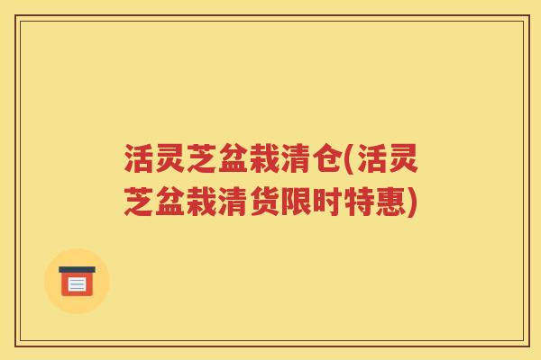 活灵芝盆栽清仓(活灵芝盆栽清货限时特惠)