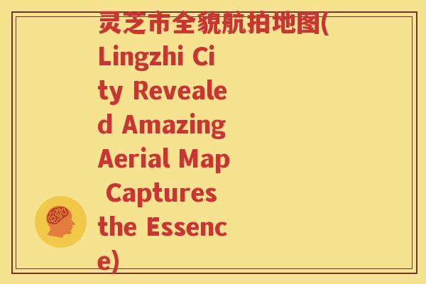 灵芝市全貌航拍地图(Lingzhi City Revealed Amazing Aerial Map Captures the Essence)