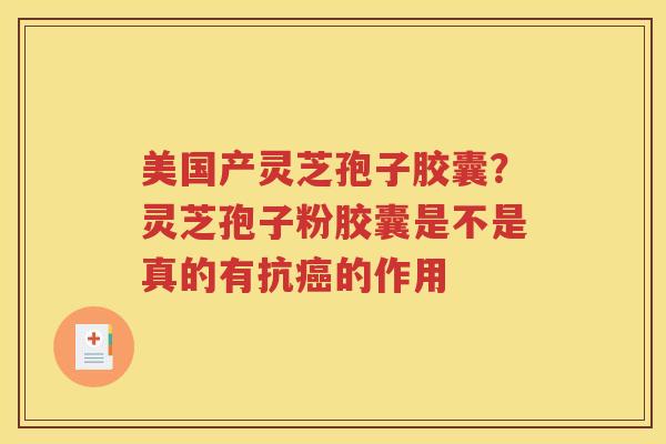 美国产灵芝孢子胶囊？灵芝孢子粉胶囊是不是真的有抗癌的作用