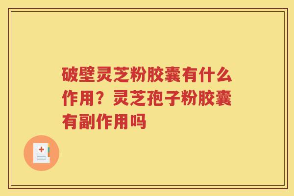 破壁灵芝粉胶囊有什么作用？灵芝孢子粉胶囊有副作用吗