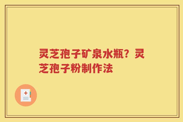 灵芝孢子矿泉水瓶？灵芝孢子粉制作法