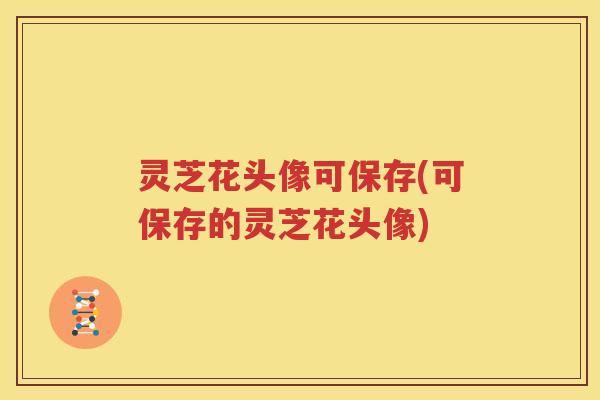 灵芝花头像可保存(可保存的灵芝花头像)