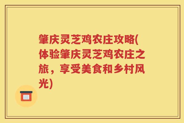 肇庆灵芝鸡农庄攻略(体验肇庆灵芝鸡农庄之旅，享受美食和乡村风光)