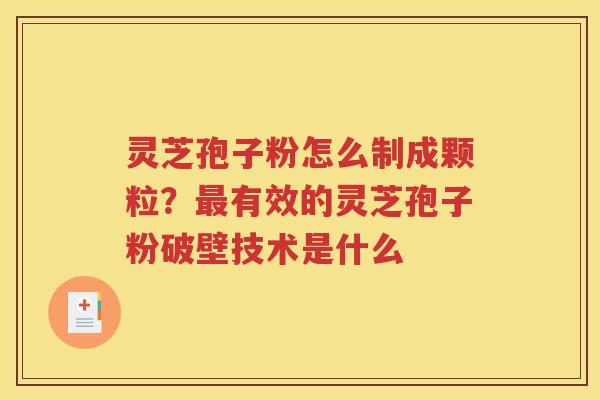 灵芝孢子粉怎么制成颗粒？最有效的灵芝孢子粉破壁技术是什么