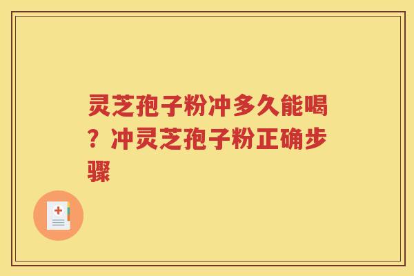 灵芝孢子粉冲多久能喝？冲灵芝孢子粉正确步骤