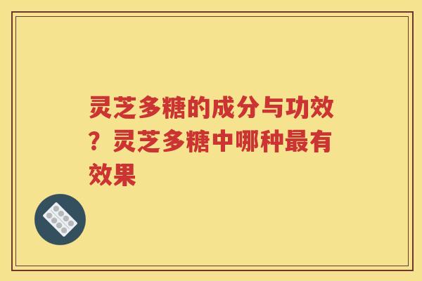 灵芝多糖的成分与功效？灵芝多糖中哪种最有效果