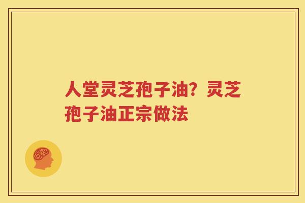 人堂灵芝孢子油？灵芝孢子油正宗做法