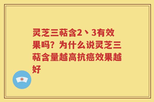 灵芝三萜含2丶3有效果吗？为什么说灵芝三萜含量越高抗癌效果越好