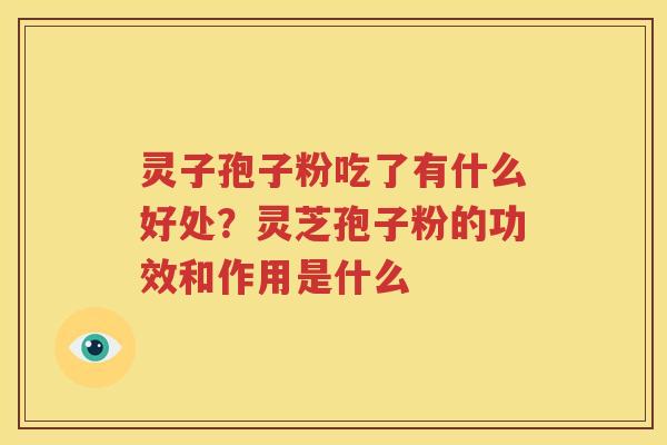 灵子孢子粉吃了有什么好处？灵芝孢子粉的功效和作用是什么
