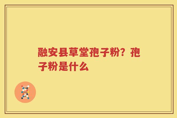 融安县草堂孢子粉？孢子粉是什么