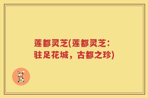 莲都灵芝(莲都灵芝：驻足花城，古都之珍)