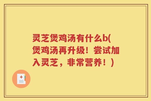 灵芝煲鸡汤有什么b(煲鸡汤再升级！尝试加入灵芝，非常营养！)