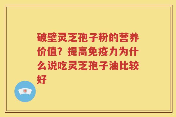 破壁灵芝孢子粉的营养价值？提高免疫力为什么说吃灵芝孢子油比较好