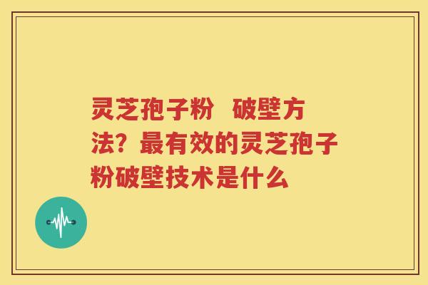 灵芝孢子粉  破壁方法？最有效的灵芝孢子粉破壁技术是什么