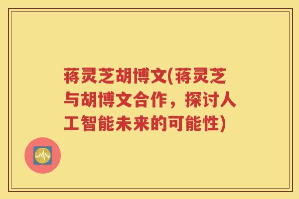 蒋灵芝胡博文(蒋灵芝与胡博文合作，探讨人工智能未来的可能性)