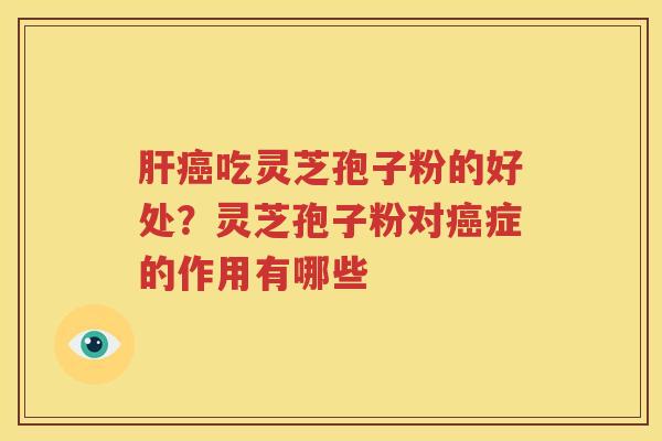 肝癌吃灵芝孢子粉的好处？灵芝孢子粉对癌症的作用有哪些