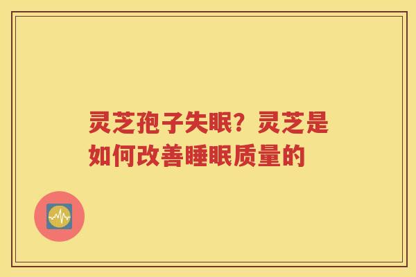 灵芝孢子失眠？灵芝是如何改善睡眠质量的